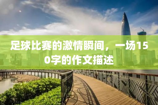 足球比赛的激情瞬间，一场150字的作文描述