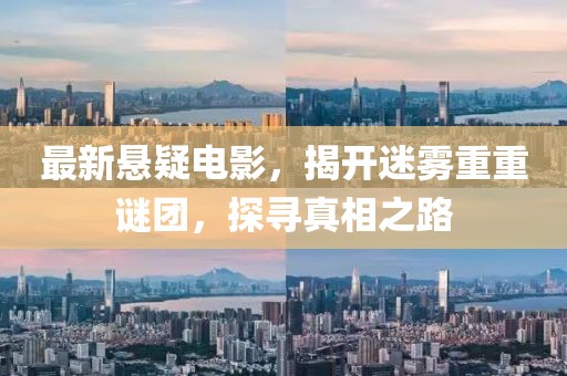 最新悬疑电影，揭开迷雾重重谜团，探寻真相之路