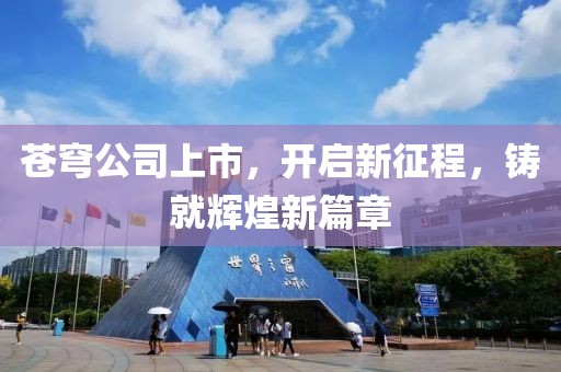 苍穹公司上市，开启新征程，铸就辉煌新篇章