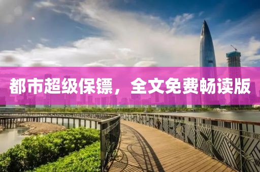 都市超级保镖，全文免费畅读版