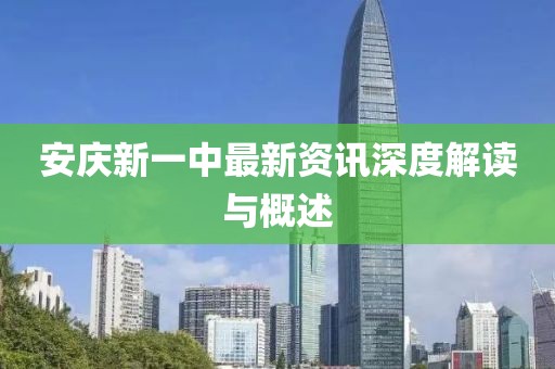 安庆新一中最新资讯深度解读与概述