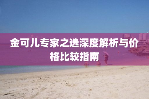 金可儿专家之选深度解析与价格比较指南