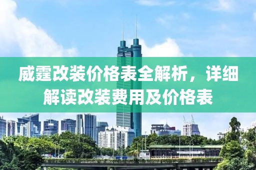 威霆改装价格表全解析，详细解读改装费用及价格表