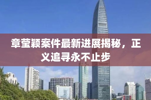 章莹颖案件最新进展揭秘，正义追寻永不止步