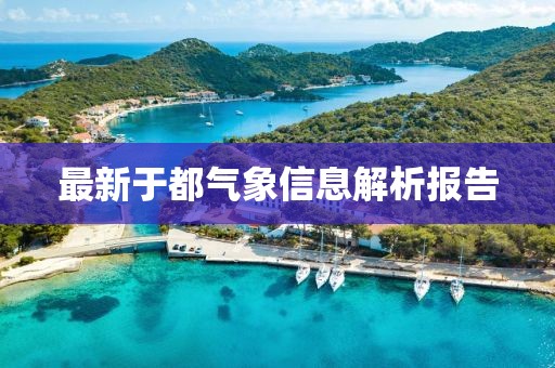 最新于都气象信息解析报告