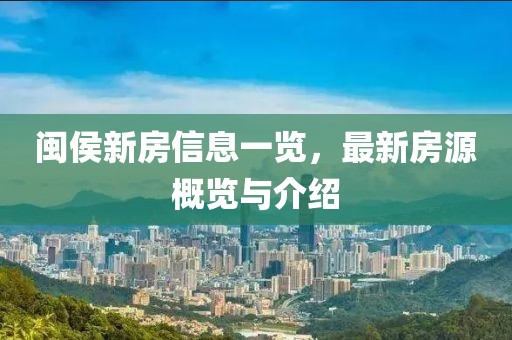 闽侯新房信息一览，最新房源概览与介绍