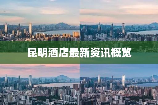 昆明酒店最新资讯概览