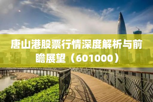 唐山港股票行情深度解析与前瞻展望（601000）