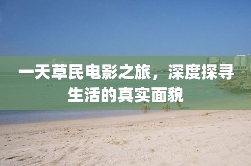 一天草民电影之旅，深度探寻生活的真实面貌