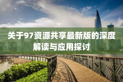 关于97资源共享最新版的深度解读与应用探讨