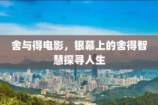 舍与得电影，银幕上的舍得智慧探寻人生