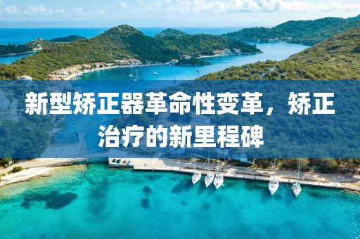 新型矫正器革命性变革，矫正治疗的新里程碑