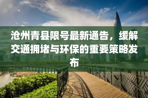 沧州青县限号最新通告，缓解交通拥堵与环保的重要策略发布
