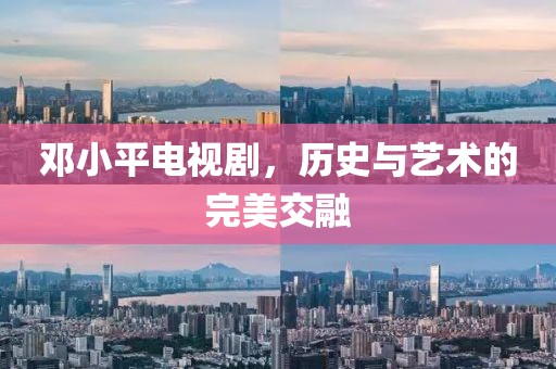 邓小平电视剧，历史与艺术的完美交融