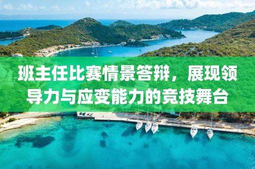 班主任比赛情景答辩，展现领导力与应变能力的竞技舞台