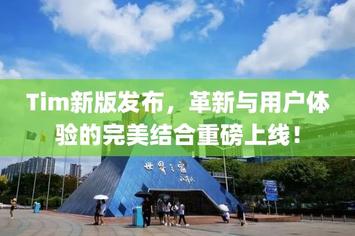 Tim新版发布，革新与用户体验的完美结合重磅上线！