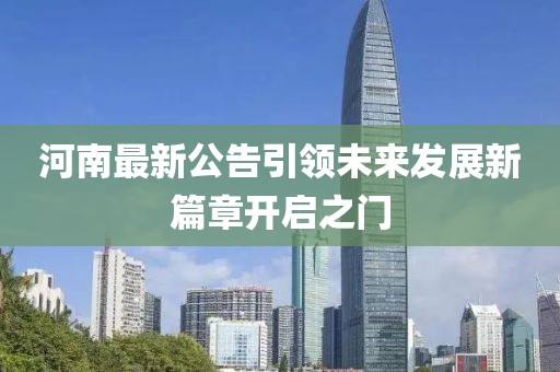 河南最新公告引领未来发展新篇章开启之门