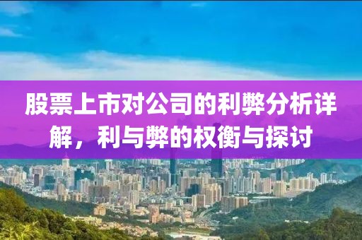 股票上市对公司的利弊分析详解，利与弊的权衡与探讨