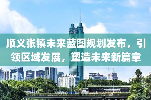 顺义张镇未来蓝图规划发布，引领区域发展，塑造未来新篇章