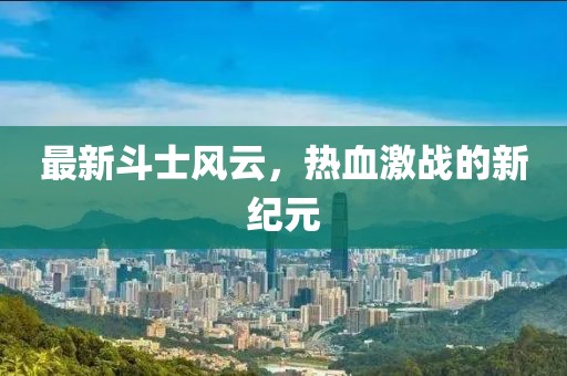 最新斗士风云，热血激战的新纪元