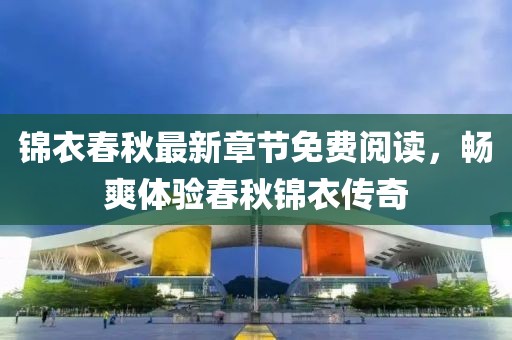 锦衣春秋最新章节免费阅读，畅爽体验春秋锦衣传奇