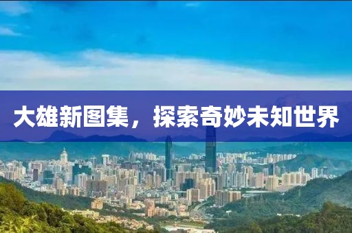 大雄新图集，探索奇妙未知世界