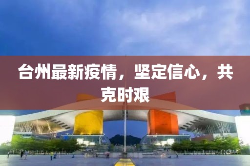 台州最新疫情，坚定信心，共克时艰
