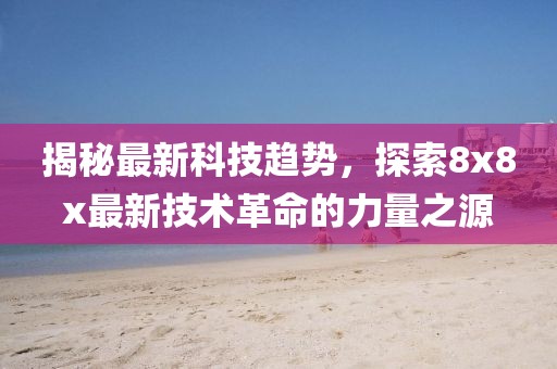 揭秘最新科技趋势，探索8x8x最新技术革命的力量之源