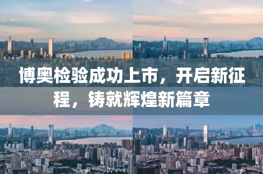 博奥检验成功上市，开启新征程，铸就辉煌新篇章