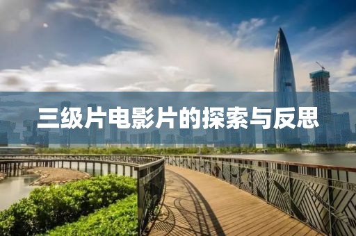 三级片电影片的探索与反思