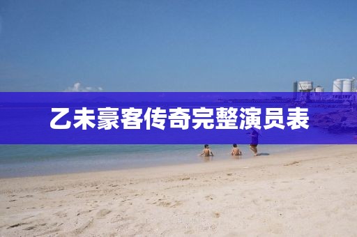 乙未豪客传奇完整演员表