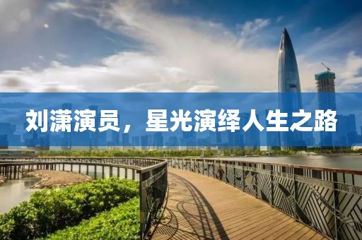 刘潇演员，星光演绎人生之路