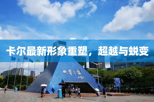 卡尔最新形象重塑，超越与蜕变