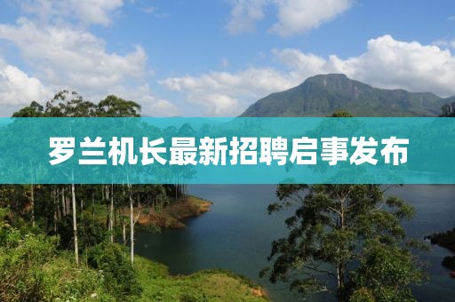 罗兰机长最新招聘启事发布