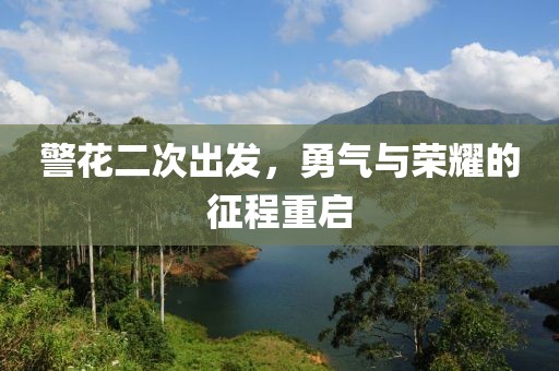 警花二次出发，勇气与荣耀的征程重启