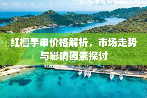 红檀手串价格解析，市场走势与影响因素探讨