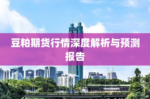豆粕期货行情深度解析与预测报告