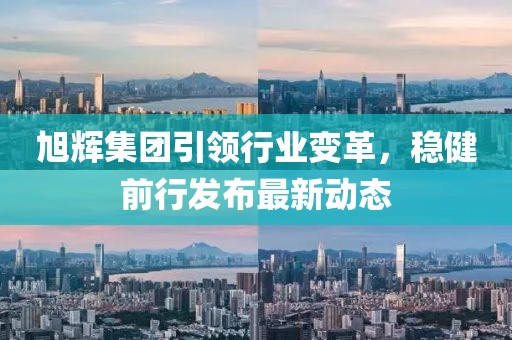 旭辉集团引领行业变革，稳健前行发布最新动态