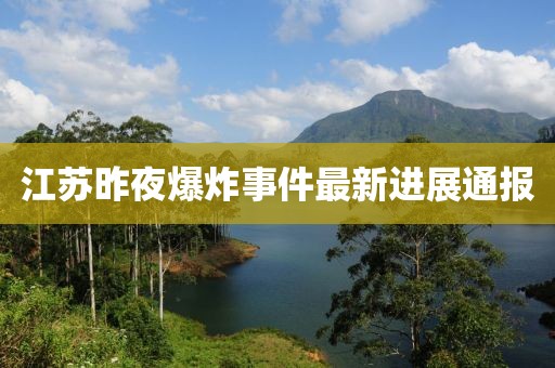 江苏昨夜爆炸事件最新进展通报