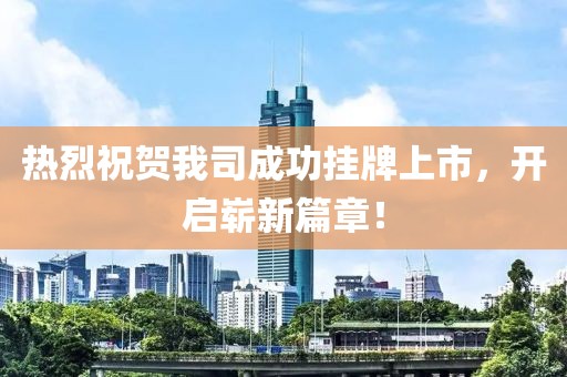 热烈祝贺我司成功挂牌上市，开启崭新篇章！