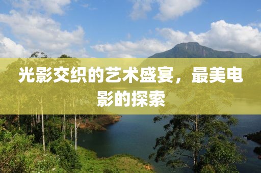 光影交织的艺术盛宴，最美电影的探索