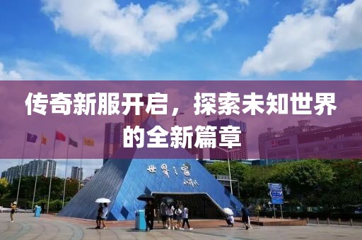 传奇新服开启，探索未知世界的全新篇章