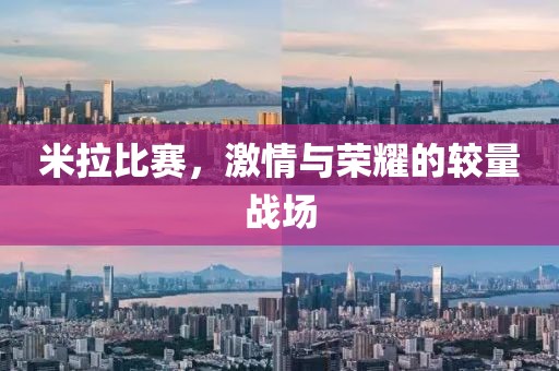 米拉比赛，激情与荣耀的较量战场