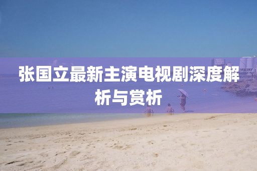 张国立最新主演电视剧深度解析与赏析
