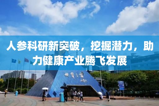 人参科研新突破，挖掘潜力，助力健康产业腾飞发展