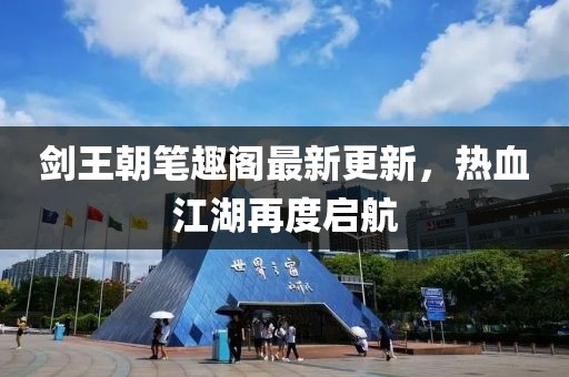 剑王朝笔趣阁最新更新，热血江湖再度启航