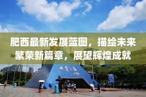 肥西最新发展蓝图，描绘未来繁荣新篇章，展望辉煌成就