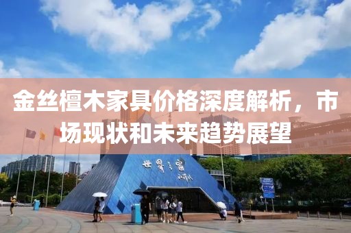 金丝檀木家具价格深度解析，市场现状和未来趋势展望