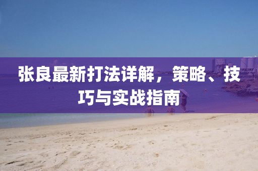 张良最新打法详解，策略、技巧与实战指南