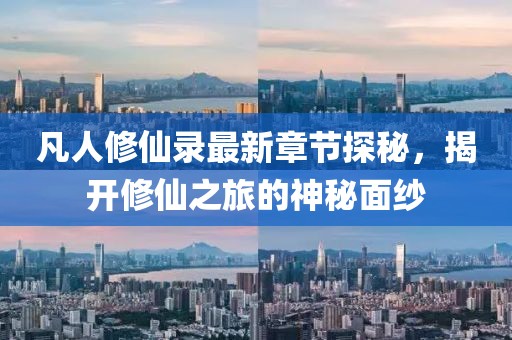 凡人修仙录最新章节探秘，揭开修仙之旅的神秘面纱